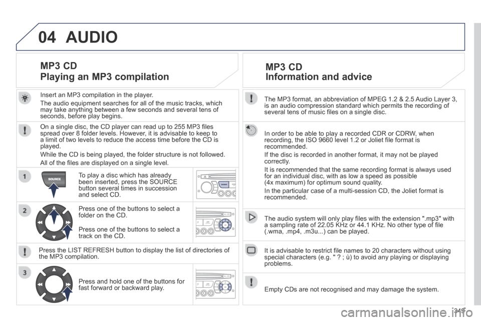 Peugeot 3008 Hybrid 4 2014 Owners Manual 04
349
The MP3 format, an abbreviation of MPEG 1.2 & 2.5 Audio Layer 3, is an audio compression standard which permits the recording of several tens of music fi les on a single disc.
In order t Peugeot 3008 Hybrid 4 2014 Owners Manual 04
349
The MP3 format, an abbreviation of MPEG 1.2 & 2.5 Audio Layer 3, is an audio compression standard which permits the recording of several tens of music fi les on a single disc.
In order t