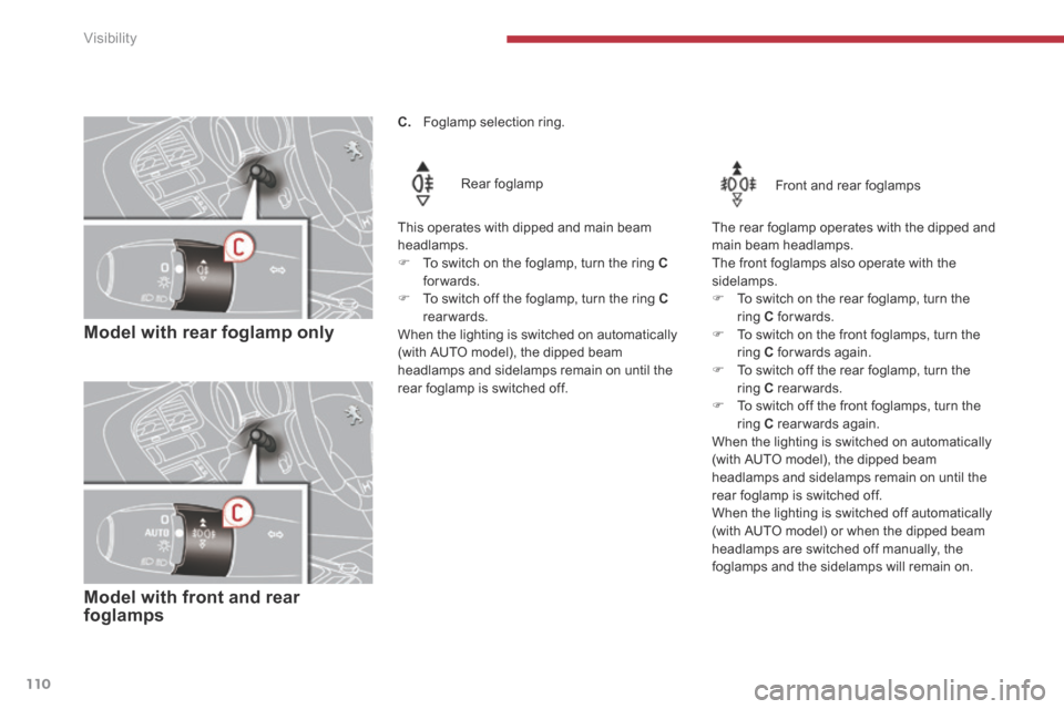 Peugeot 3008 Hybrid 4 2014  Owners Manual - RHD (UK. Australia) Visibility
110
   Model  with  rear  foglamp  only  
  Rear  foglamp  
  This operates with dipped and main beam headlamps. 
   To switch on the foglamp, turn the ring  Cforwards.     To switch 