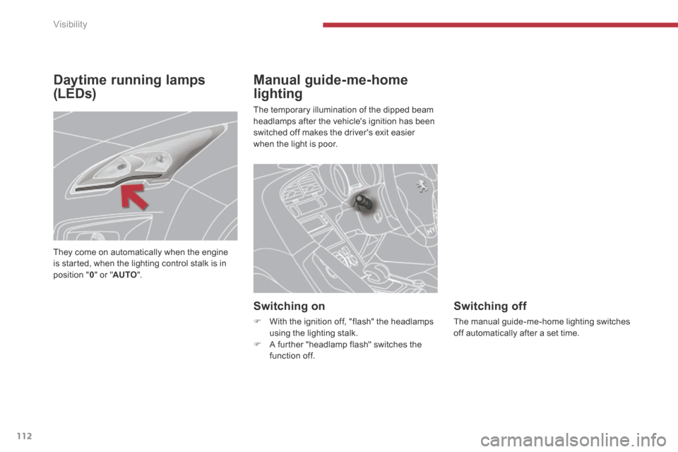 Peugeot 3008 Hybrid 4 2014  Owners Manual - RHD (UK. Australia) Visibility
112
Daytime running lamps 
(LEDs) 
Manual guide-me-home 
lighting 
 The temporary illumination of the dipped beam headlamps after the vehicles ignition has been switched off makes the driv