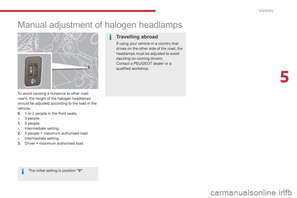 Peugeot 3008 Hybrid 4 2014  Owners Manual - RHD (UK. Australia) 5
Visibility115
         Manual adjustment of halogen headlamps 
  To avoid causing a nuisance to other road users, the height of the halogen headlamps should be adjusted according to the load in the 