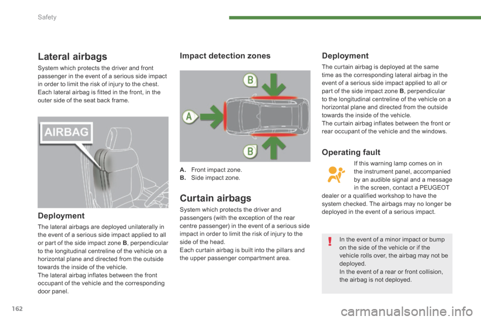 Peugeot 3008 Hybrid 4 2014  Owners Manual - RHD (UK. Australia) Safety
162
Lateral airbags 
 System which protects the driver and front passenger in the event of a serious side impact in order to limit the risk of injury to the chest.  Each lateral airbag is fitte