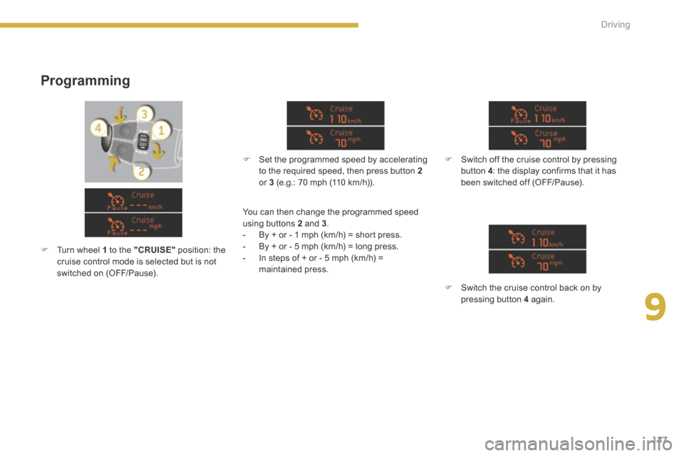 Peugeot 3008 Hybrid 4 2014  Owners Manual - RHD (UK. Australia) 9
177
Driving
  Programming 
   Set the programmed speed by accelerating to the required speed, then press button  2or  3  (e.g.: 70 mph (110 km/h)).  
   Switch off the cruise control by pressi