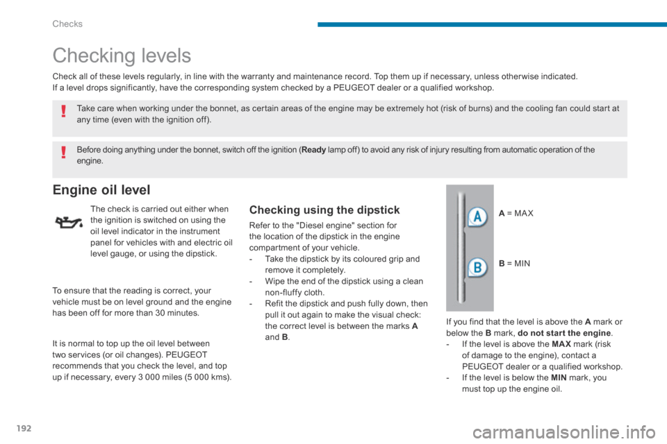 Peugeot 3008 Hybrid 4 2014  Owners Manual - RHD (UK. Australia) Checks
192
       Checking  levels  
Engine oil level 
  The check is carried out either when the ignition is switched on using the oil level indicator in the instrument panel for vehicles with and el