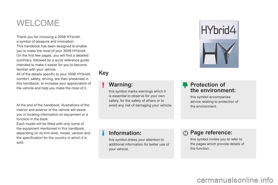 Peugeot 3008 Hybrid 4 2014 Owners Manual - RHD (UK. Australia) WELCOME
Key
Warning:
this symbol marks warnings which it is essential to observe for your own safety, for the safety of others or to avoid any risk of damaging your vehicle.
Information Peugeot 3008 Hybrid 4 2014 Owners Manual - RHD (UK. Australia) WELCOME
Key
Warning:
this symbol marks warnings which it is essential to observe for your own safety, for the safety of others or to avoid any risk of damaging your vehicle.
Information