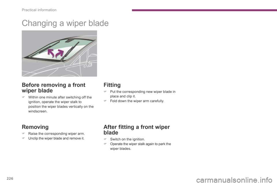 Peugeot 3008 Hybrid 4 2014  Owners Manual - RHD (UK. Australia) Practical information
226
         Changing a wiper blade 
  Removing 
   Raise the corresponding wiper arm.    Unclip the wiper blade and remove it.   
  Fitting 
   Put the corresponding ne