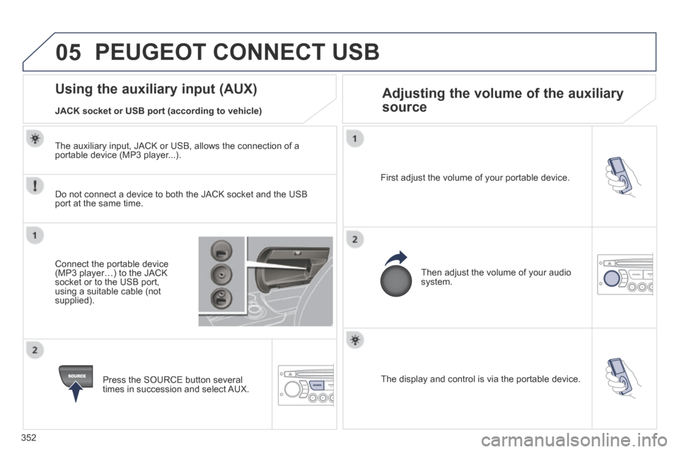 Peugeot 3008 Hybrid 4 2014  Owners Manual - RHD (UK. Australia) 05
352
  The display and control is via the portable device.   
  First adjust the volume of your portable device.  
  Then adjust the volume of your audio system.  
                   Using the auxil