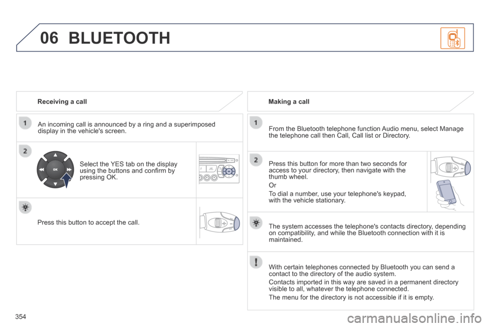 Peugeot 3008 Hybrid 4 2014  Owners Manual - RHD (UK. Australia) 06
354
  Receiving  a  call  
  An incoming call is announced by a ring and a superimposed display in the vehicles screen.  
  Select the YES tab on the display using the buttons and conﬁ rm by pre