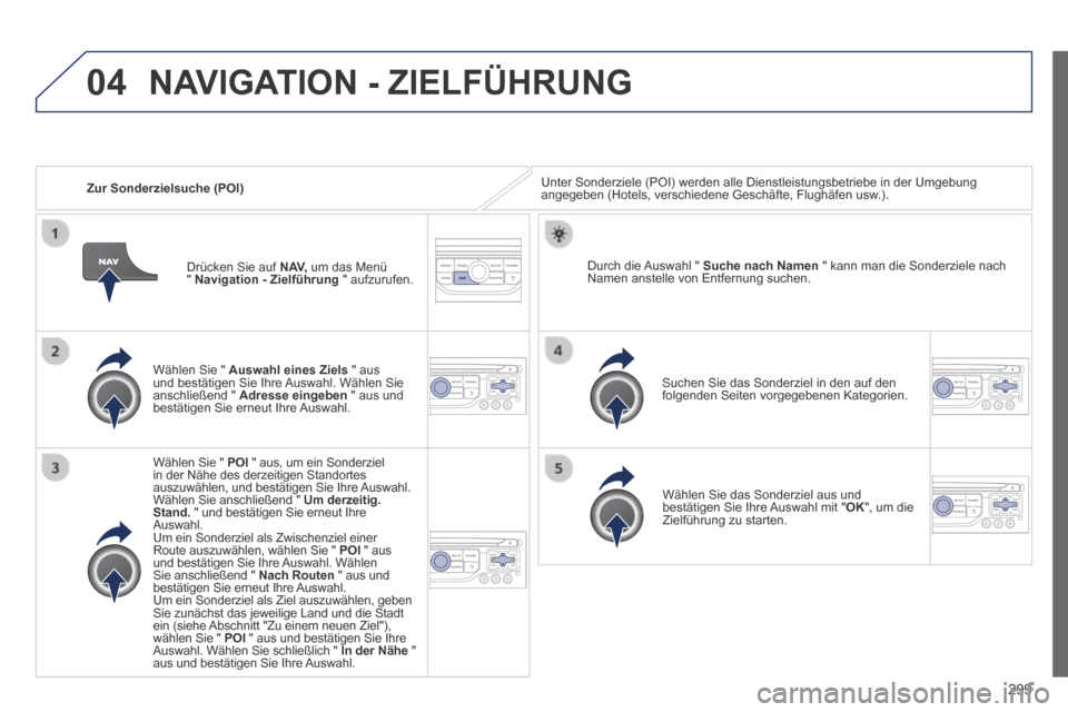 Peugeot 3008 Hybrid 4 2014 Betriebsanleitung (in German) 04
299
Zur Sonderzielsuche (POI) Unter Sonderziele (POI) werden alle Dienstleistungsbetriebe in der Umg\
ebung angegeben (Hotels, verschiedene Geschäfte, Flughäfen usw.).
Wählen Sie " Au Peugeot 3008 Hybrid 4 2014 Betriebsanleitung (in German) 04
299
Zur Sonderzielsuche (POI) Unter Sonderziele (POI) werden alle Dienstleistungsbetriebe in der Umg\
ebung angegeben (Hotels, verschiedene Geschäfte, Flughäfen usw.).
Wählen Sie " Au