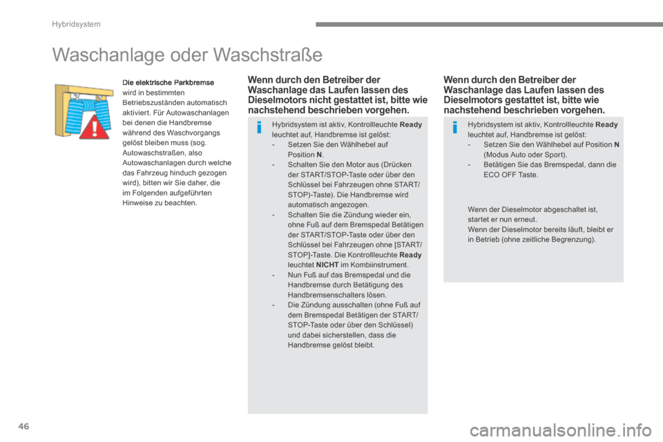 Peugeot 3008 Hybrid 4 2014 Betriebsanleitung (in German) Hybridsystem
46
Waschanlage oder Waschstraße
Die elektrische Parkbremse wird in bestimmten Betriebszuständen automatisch aktiviert. Für Autowaschanlagen bei denen die Handbremse währen Peugeot 3008 Hybrid 4 2014 Betriebsanleitung (in German) Hybridsystem
46
Waschanlage oder Waschstraße
Die elektrische Parkbremse wird in bestimmten Betriebszuständen automatisch aktiviert. Für Autowaschanlagen bei denen die Handbremse währen