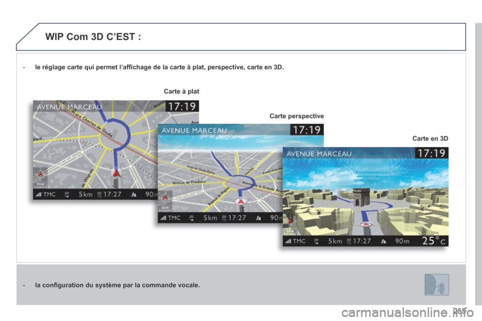 Peugeot 3008 Hybrid 4 2014  Manuel du propriétaire (in French) 255
   -    le réglage carte qui permet l’afﬁ chage de la carte à plat, perspective, carte en 3D.
   -    la conﬁ guration du système par la commande vocale.
Carte en 3D
Carte à plat
Carte p
