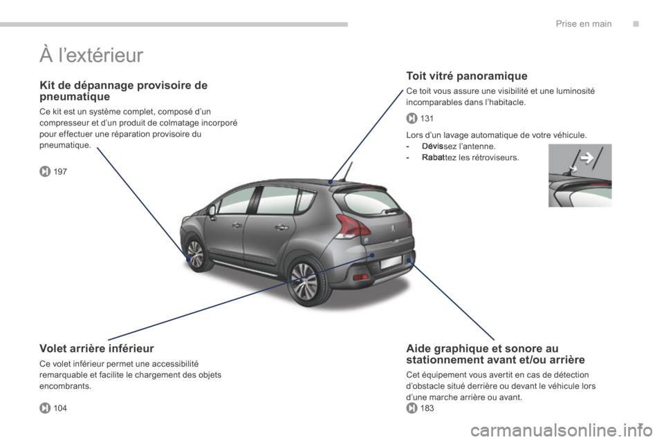 Peugeot 3008 Hybrid 4 2014  Manuel du propriétaire (in French) .
197
104183
131
Prise en main7
 À  l’extérieur  
  Toit  vitré  panoramique 
 Ce toit vous assure une visibilité et une luminosité incomparables dans l’habitacle.  
  Kit de dépannage provi