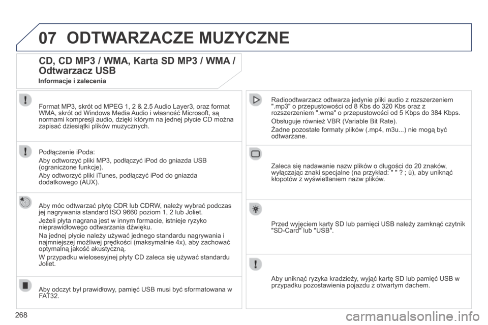 Peugeot 3008 Hybrid 4 2014  Instrukcja Obsługi (in Polish) 07
268
 ODTWARZACZE MUZYCZNE 
CD, CD MP3 / WMA, Karta SD MP3 / WMA / 
Odtwarzacz USB 
  Aby móc odtwarzać płytę CDR lub CDRW, należy wybrać podczas jej nagrywania standard ISO 9660 poziom 1, 2 l