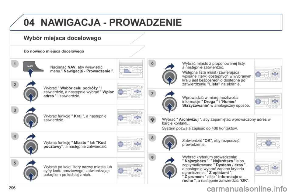 Peugeot 3008 Hybrid 4 2014  Instrukcja Obsługi (in Polish) 04
296
  Nacisnąć  N AV , aby wyświetlić menu "  Nawigacja - Prowadzenie  ".  
  Do nowego miejsca docelowego  
Wybór miejsca docelowego 
  Wybrać "  Wybór celu podróży  " i zatwierdzić, a n