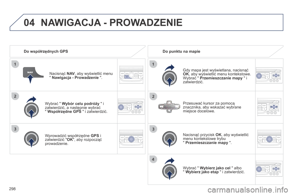 Peugeot 3008 Hybrid 4 2014  Instrukcja Obsługi (in Polish) 04
298
  Wybrać "  Wybór celu podróży  " i zatwierdzić, a następnie wybrać "  Współrzędne GPS  " i zatwierdzić.  
  Wprowadzić współrzędne  GPS   i zatwierdzić " OK ", aby rozpocząć 