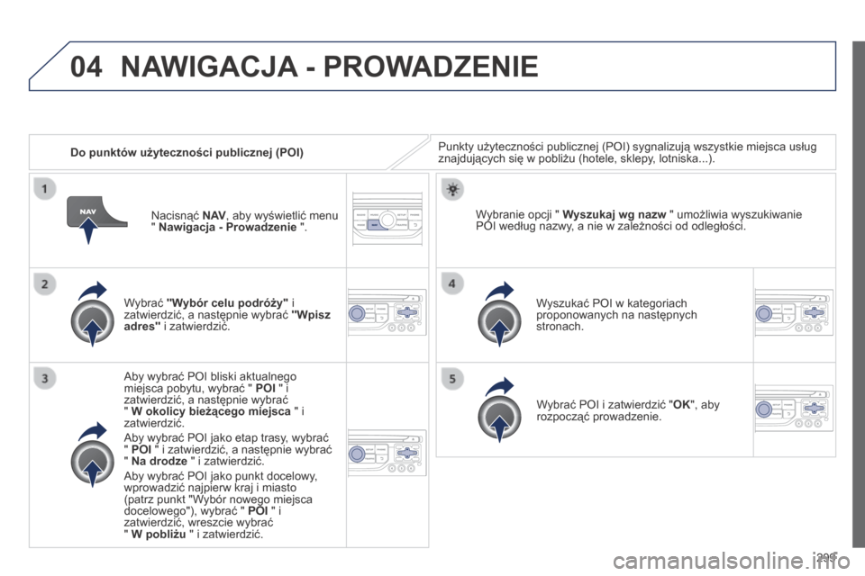 Peugeot 3008 Hybrid 4 2014  Instrukcja Obsługi (in Polish) 04
299
   Do punktów użyteczności publicznej (POI)  Punkty użyteczności publicznej (POI) sygnalizują wszystkie miejsca usług znajdujących się w pobliżu (hotele, sklepy, lotniska...).  
  Wyb