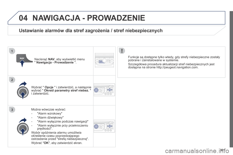 Peugeot 3008 Hybrid 4 2014  Instrukcja Obsługi (in Polish) 04
301
 NAWIGACJA - PROWADZENIE 
  Można wówczas wybrać: 
   -   "Alarm wzrokowy" 
  -   "Alarm dźwiękowy" 
  -   "Alarm wyłącznie podczas nawigacji" 
  -   "Alarm wyłącznie przy przekroczeni
