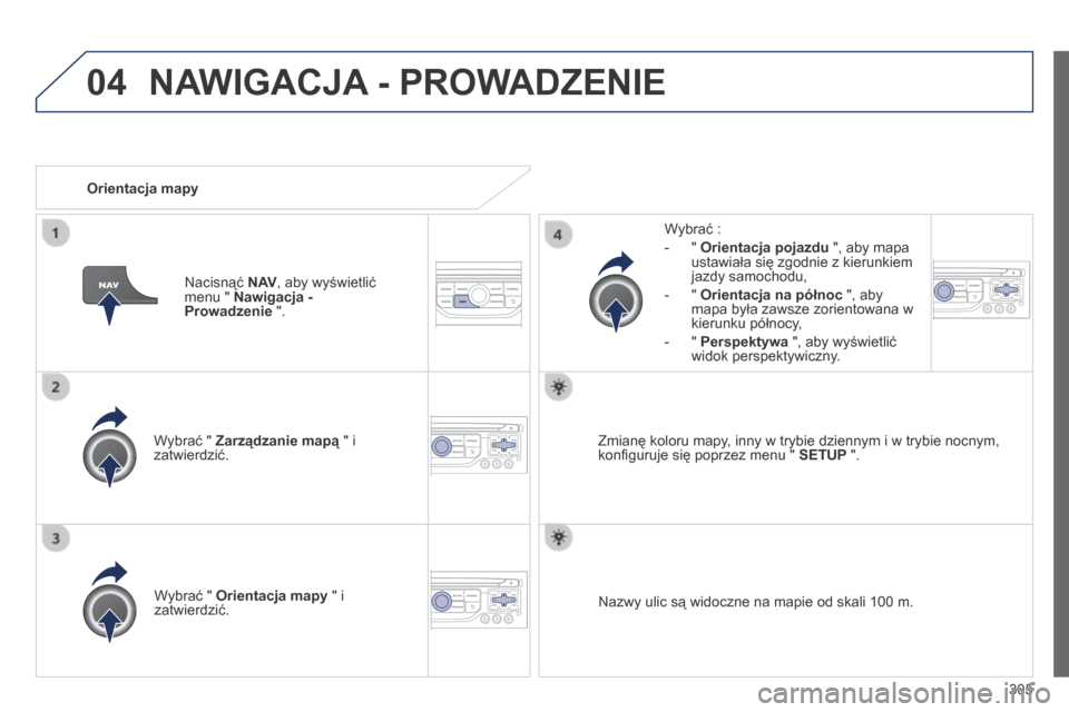 Peugeot 3008 Hybrid 4 2014  Instrukcja Obsługi (in Polish) 04
305
  Wybrać "  Zarządzanie mapą  " i Zarządzanie mapą  " i Zarządzanie mapązatwierdzić.  
  Wybrać : 
   -    "    Orientacja pojazdu  ", aby mapa ustawiała się zgodnie z kierunkiem jaz