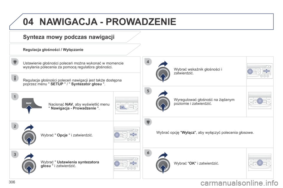 Peugeot 3008 Hybrid 4 2014  Instrukcja Obsługi (in Polish) 04
306
  Nacisnąć  N AV , aby wyświetlić menu "  Nawigacja - Prowadzenie  ".  
Synteza mowy podczas nawigacji 
  Wybrać "  Opcje  " i zatwierdzić.  
  Regulacja głośności / Wyłączanie  
  W