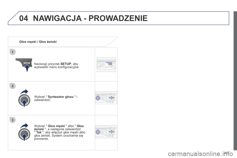 Peugeot 3008 Hybrid 4 2014  Instrukcja Obsługi (in Polish) 04
307
   Głos męski / Głos żeński  
  Nacisnąć przycisk  SETUP , aby wyświetlić menu konﬁ guracyjne.  
  Wybrać "  Głos męski  " albo "  Głos żeński  ", a następnie zatwierdzić "  