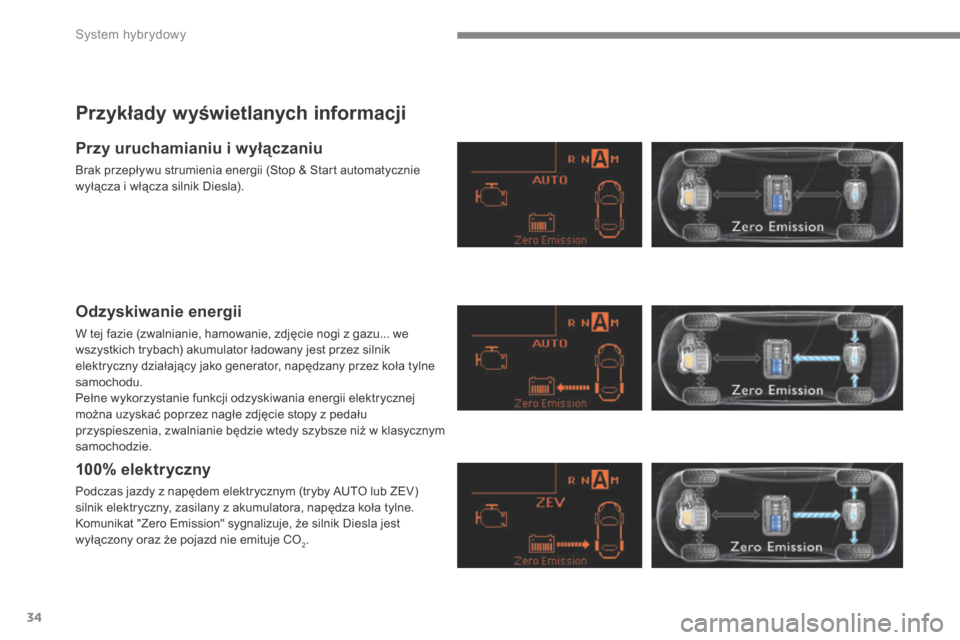 Peugeot 3008 Hybrid 4 2014  Instrukcja Obsługi (in Polish) System hybrydowy
34
  Przykłady wyświetlanych informacji 
  Przy uruchamianiu i wyłączaniu 
 Brak przepływu strumienia energii (Stop & Start automatycznie wyłącza i włącza silnik Diesla).  
 