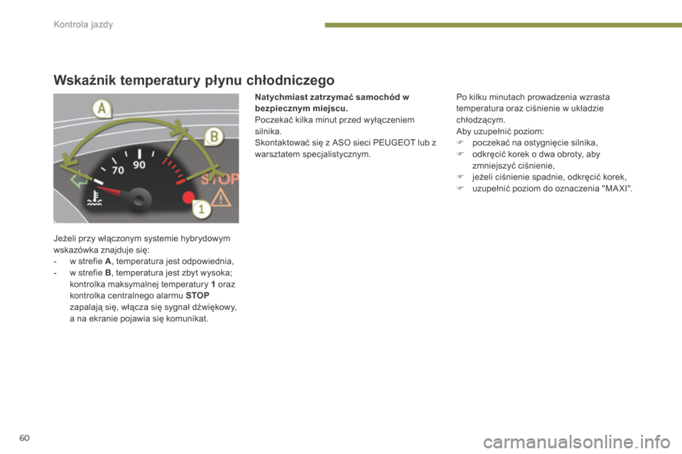 Peugeot 3008 Hybrid 4 2014  Instrukcja Obsługi (in Polish) Kontrola jazdy
60
Wskaźnik temperatury płynu chłodniczego 
 Jeżeli przy włączonym systemie hybrydowym wskazówka znajduje się:    -   w strefie  A , temperatura jest odpowiednia,   -   w strefi