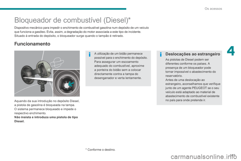 Peugeot 3008 Hybrid 4 2014  Manual do proprietário (in Portuguese) 4
Os acessos107
                 Bloqueador de combustível (Diesel) *  
 Dispositivo mecânico para impedir o enchimento de combustível gasolina num depósito de um veículo que funciona a gasóleo.