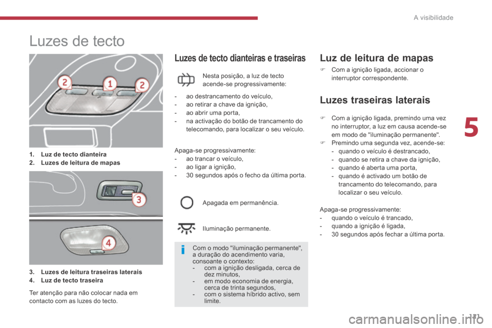 Peugeot 3008 Hybrid 4 2014  Manual do proprietário (in Portuguese) 5
A visibilidade121
               Luzes de tecto  
1.    Luz    de    tecto dianteira2.    Luzes de leitura de mapas
  Luzes de tecto dianteiras e traseiras 
  Nesta posição, a luz de tecto acende-