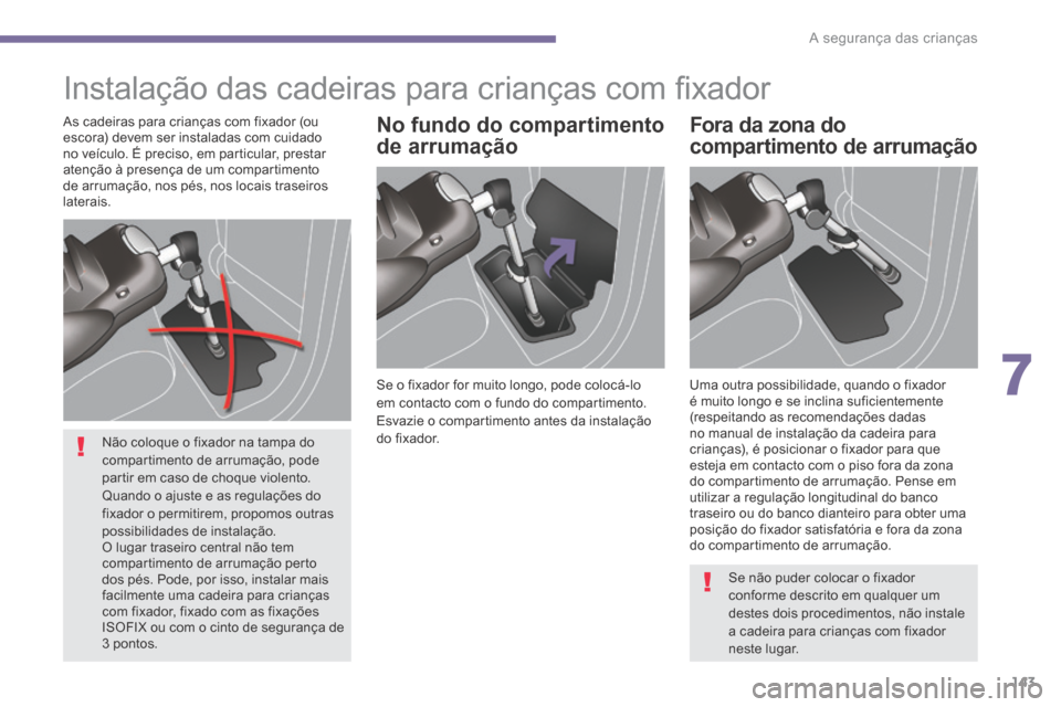 Peugeot 3008 Hybrid 4 2014  Manual do proprietário (in Portuguese) 7
A segurança das crianças143
 Instalação das cadeiras para crianças com ﬁ xador  
  Se o fixador for muito longo, pode colocá-lo em contacto com o fundo do compartimento. Esvazie o compartime