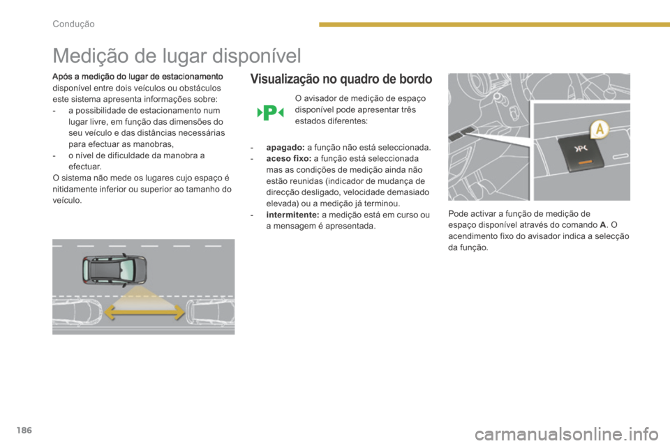 Peugeot 3008 Hybrid 4 2014  Manual do proprietário (in Portuguese) 186Condução
      
Medição de lugar disponível 
  Após a medição do lugar de estacionamento disponível entre dois veículos ou obstáculos este sistema apresenta informações sobre:    -   a