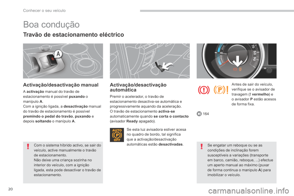Peugeot 3008 Hybrid 4 2014  Manual do proprietário (in Portuguese) 164
Conhecer o seu veículo
20
 Boa  condução 
  Travão de estacionamento eléctrico 
  Activação/desactivação  manual 
 A   activação  manual do travão de estacionamento é possível  puxan