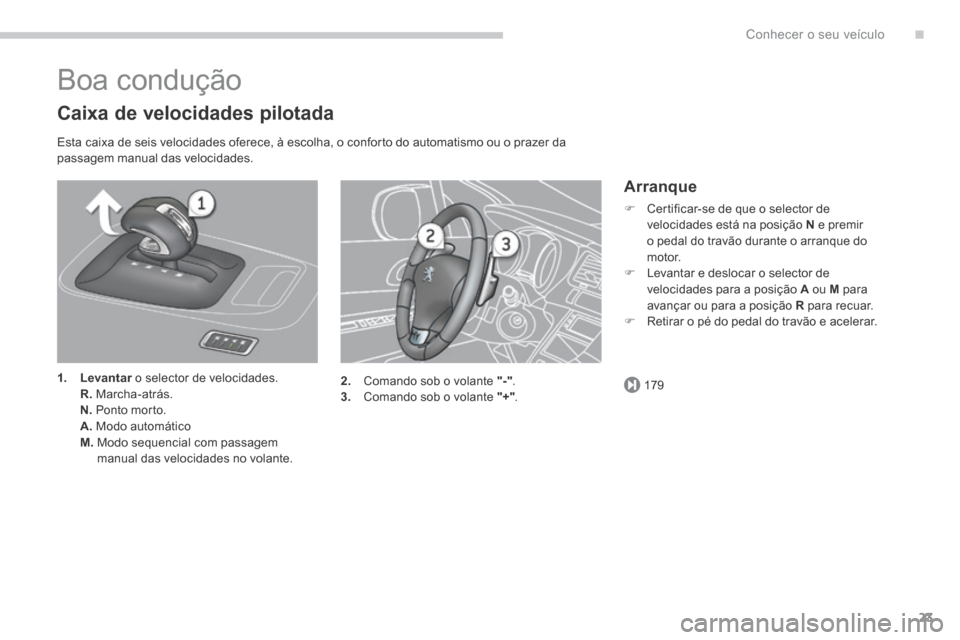 Peugeot 3008 Hybrid 4 2014  Manual do proprietário (in Portuguese) .
179
Conhecer o seu veículo23
 Boa  condução 
  Caixa de velocidades pilotada 
  Esta caixa de seis velocidades oferece, à escolha, o conforto do automatismo ou o prazer da passagem manual das ve