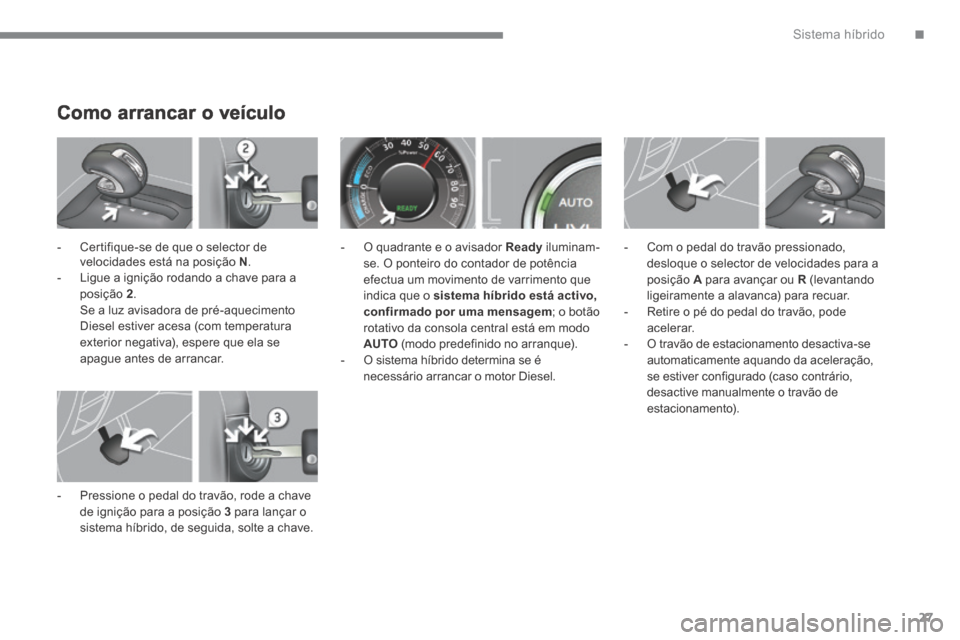 Peugeot 3008 Hybrid 4 2014  Manual do proprietário (in Portuguese) .Sistema híbrido27
Como arrancar o veículo 
   -   Certifique-se de que o selector de velocidades está na posição  N .   -   Ligue a ignição rodando a chave para a posição  2 .    Se a luz av