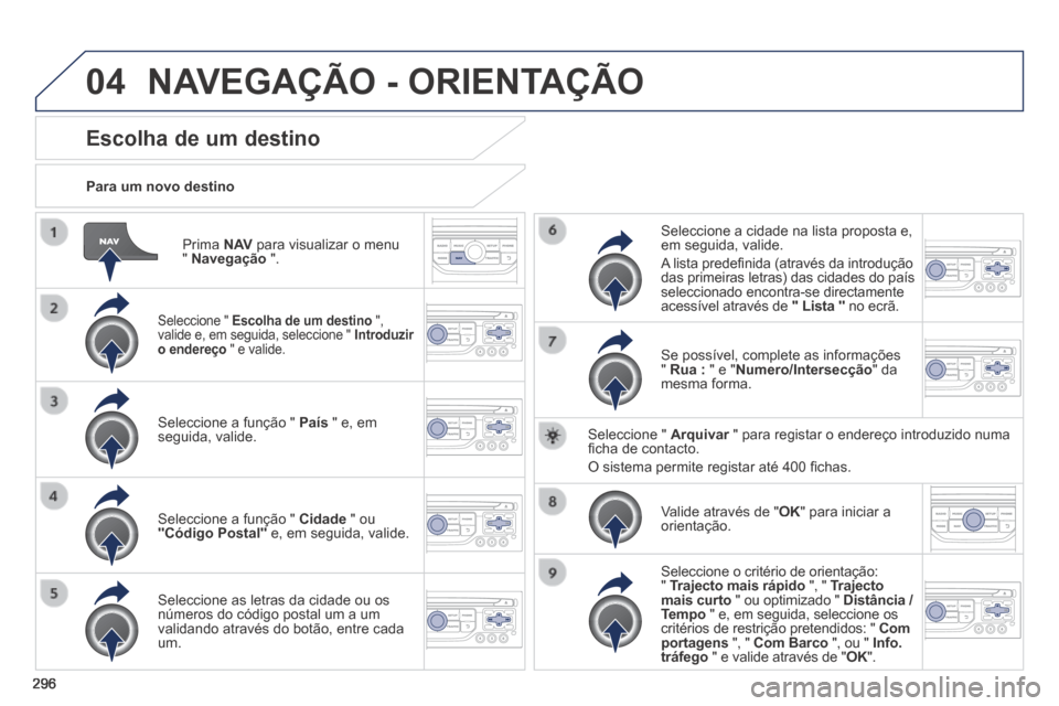 Peugeot 3008 Hybrid 4 2014  Manual do proprietário (in Portuguese) 04
296
  Prima   N AV  para visualizar o menu "  Navegação   ".  
  Para  um  novo  destino  
Escolha de um destino 
  Seleccione  "   Escolha de um destino   ", valide e, em seguida, seleccione "  