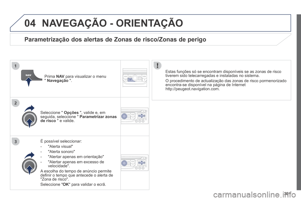 Peugeot 3008 Hybrid 4 2014  Manual do proprietário (in Portuguese) 04
301
 NAVEGAÇÃO - ORIENTAÇÃO 
  É  possível  seleccionar: 
   -   "Alerta  visual" 
  -   "Alerta  sonoro" 
  -   "Alertar  apenas  em  orientação" 
  -   "Alertar apenas em excesso de veloc
