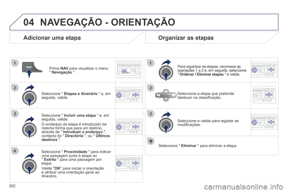 Peugeot 3008 Hybrid 4 2014  Manual do proprietário (in Portuguese) 04
302
  Adicionar  uma  etapa 
  Prima   N AV  para visualizar o menu "  Navegação   ".  
  Seleccione  "   Etapas e itinerário  " e, em seguida,  valide.  
  Seleccione  "   Proximidade  " para i