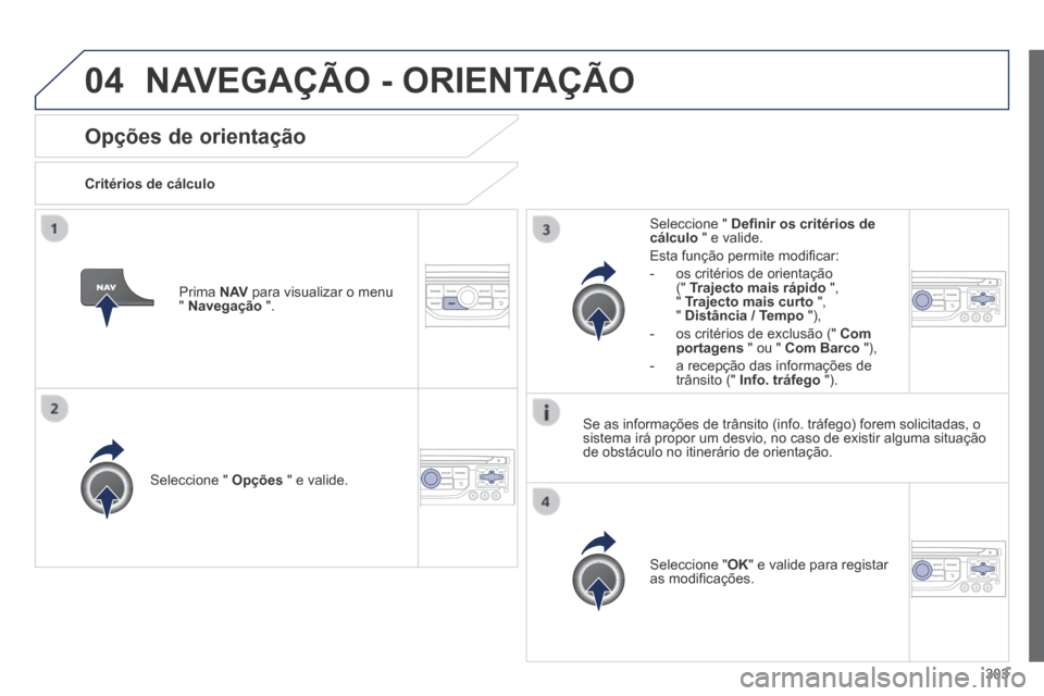 Peugeot 3008 Hybrid 4 2014  Manual do proprietário (in Portuguese) 04
303
Opções de orientação 
  Critérios  de  cálculo  
  Seleccione  "   Opções  " e valide.  
  Seleccione  " OK " e valide para registar as modiﬁ cações.   
  Seleccione  "   Deﬁ nir 