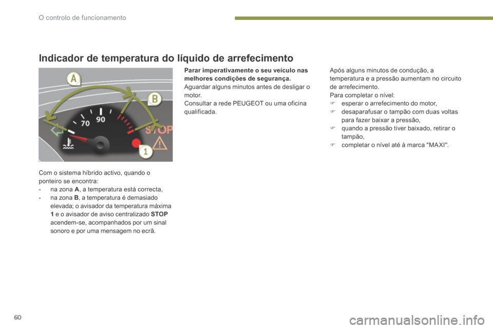Peugeot 3008 Hybrid 4 2014  Manual do proprietário (in Portuguese) O controlo de funcionamento
60
Indicador de temperatura do líquido de arrefecimento 
 Com o sistema híbrido activo, quando o ponteiro se encontra:    -   na  zona   A , a temperatura está correcta,