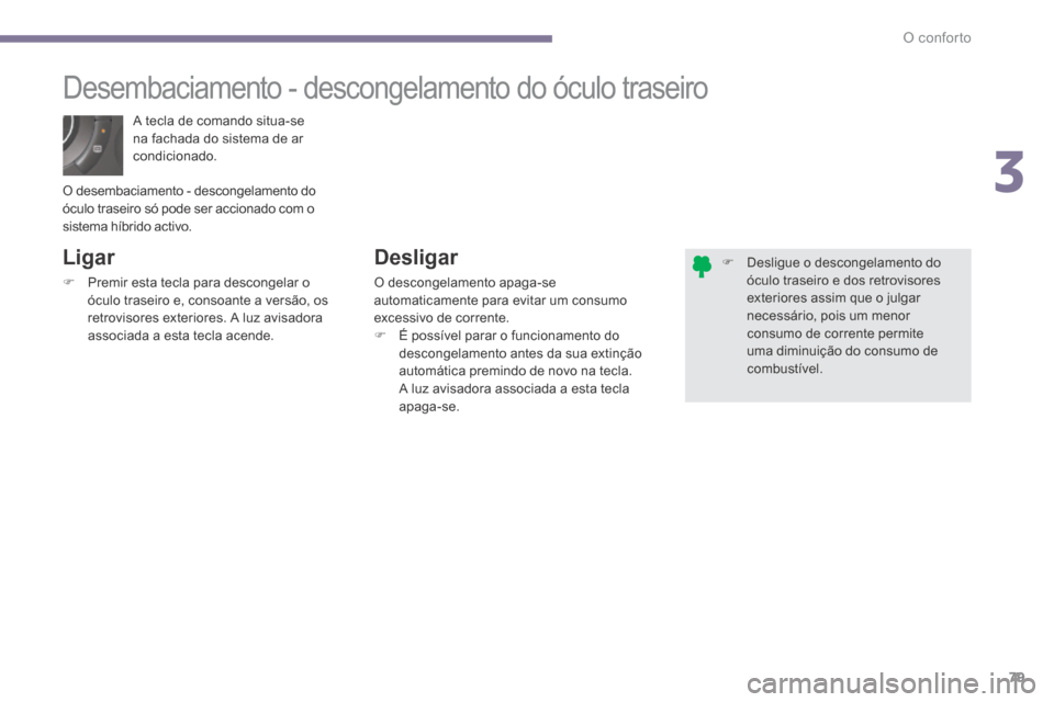 Peugeot 3008 Hybrid 4 2014  Manual do proprietário (in Portuguese) 3
O conforto79
 A tecla de comando situa-se na fachada do sistema de ar condicionado. 
       Desembaciamento  -  descongelamento  do  óculo  traseiro 
  Ligar 
   Premir esta tecla para descongel