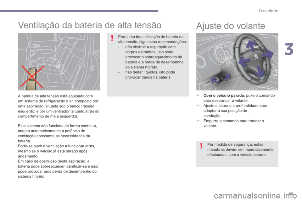 Peugeot 3008 Hybrid 4 2014  Manual do proprietário (in Portuguese) 3
O conforto87
  Este sistema não funciona de forma contínua, adapta automaticamente a potência de ventilação consoante as necessidades da bateria.  Pode-se ouvir a ventilação a funcionar atrá
