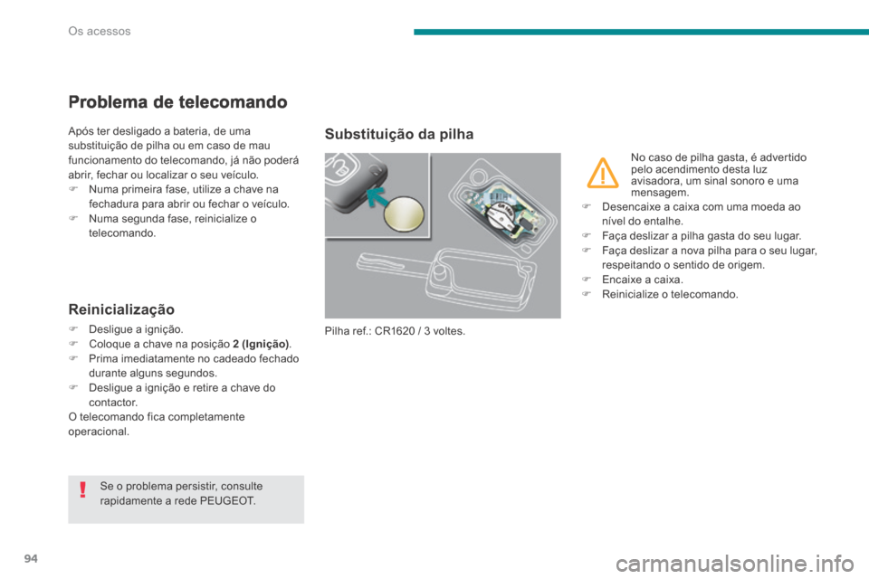 Peugeot 3008 Hybrid 4 2014  Manual do proprietário (in Portuguese) Os acessos
94
Problema de telecomando 
 Após ter desligado a bateria, de uma substituição de pilha ou em caso de mau funcionamento do telecomando, já não poderá abrir, fechar ou localizar o seu 