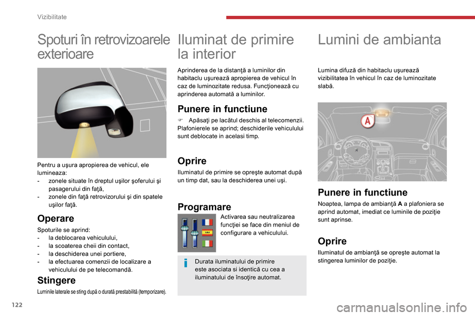 Peugeot 3008 Hybrid 4 2014  Manualul de utilizare (in Romanian) Vizibilitate
122
   
 
 
 
 
 
Lumini de ambianta   
 
 
 
 
 
Iluminat de primire 
la interior 
   
Aprinderea de la distanţă a luminilor din 
habitaclu uşurează apropierea de vehicul în 
caz de