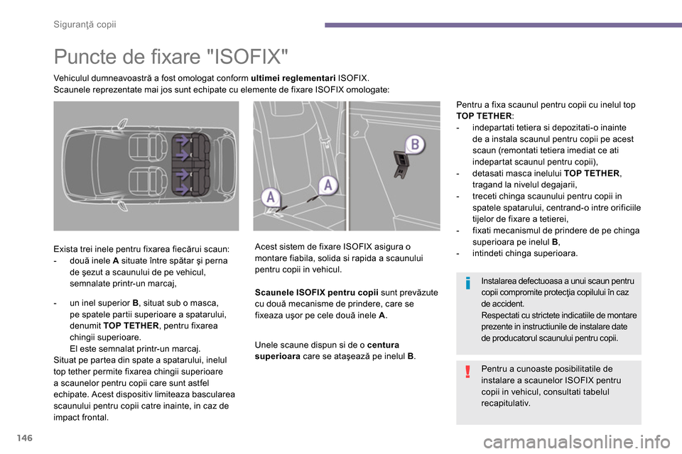 Peugeot 3008 Hybrid 4 2014  Manualul de utilizare (in Romanian) Siguranţă copii
146
   
 
 
 
 
 
 
 
 
 
 
Puncte de ﬁ xare "ISOFIX"  
 
 
Exista trei inele pentru fixarea fiecărui scaun: 
   
 
-  două inele  A 
 situate între spătar şi perna 
de şezut