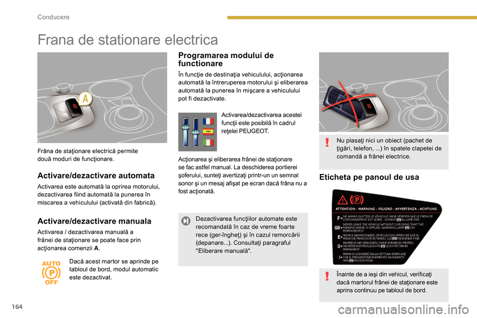 Peugeot 3008 Hybrid 4 2014  Manualul de utilizare (in Romanian) 164Conducere
   
Frâna de staţionare electrică permite 
două moduri de funcţionare. 
 
 
 
 
 
Frana de stationare electrica 
 
 
Programarea modului de 
functionare 
  În funcţie de destinaţi