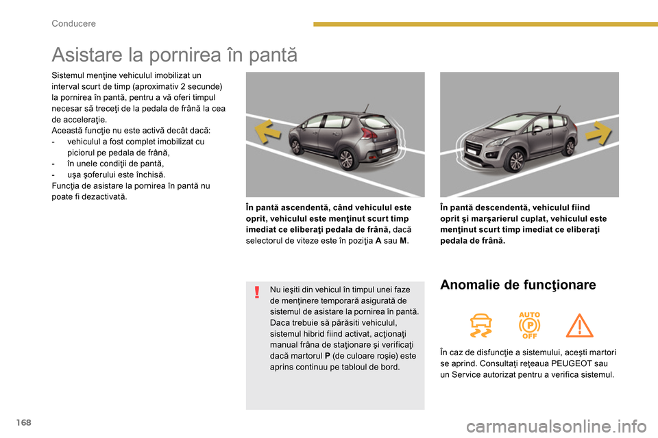 Peugeot 3008 Hybrid 4 2014  Manualul de utilizare (in Romanian) 168Conducere
   
 
 
 
 
Asistare la pornirea în pantă 
 
 
 
 
În pantă ascendentă, când vehiculul este 
oprit, vehiculul este menţinut scur t timp 
imediat ce eliberaţi pedala de frână, 
 