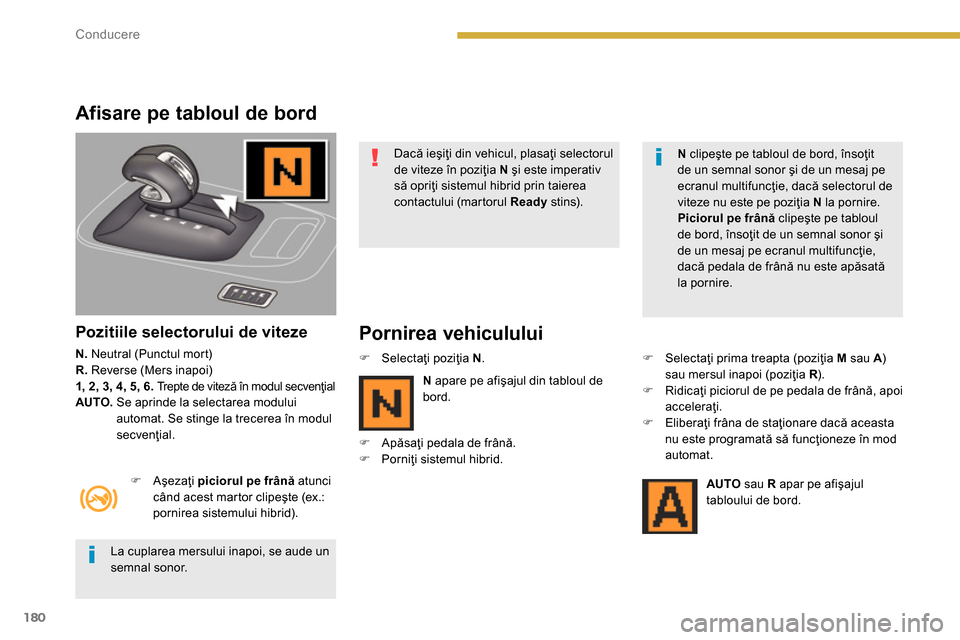Peugeot 3008 Hybrid 4 2014  Manualul de utilizare (in Romanian) 180Conducere
   
Afisare pe tabloul de bord 
 
 
Pozitiile selectorului de viteze 
 
 
N. 
 Neutral (Punctul mort) 
   
R. 
 Reverse (Mers inapoi) 
   
1, 2, 3, 4, 5, 6. 
 
Trepte de viteză în modul