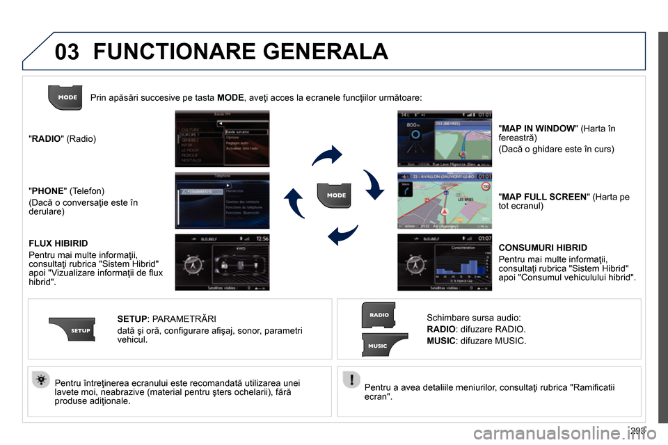 Peugeot 3008 Hybrid 4 2014  Manualul de utilizare (in Romanian) 03
293    
Pentru a avea detaliile meniurilor, consultaţi rubrica "Ramiﬁ catii 
ecran".  
     
Pentru întreţinerea ecranului este recomandată utilizarea unei 
lavete moi, neabrazive (material p