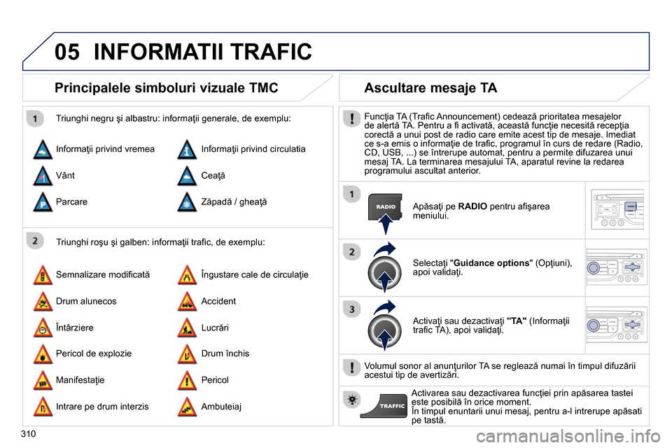 Peugeot 3008 Hybrid 4 2014  Manualul de utilizare (in Romanian) 05
310
   
 
 
 
 
 
Principalele simboluri vizuale TMC 
 
 
Triunghi roşu şi galben: informaţii traﬁ c, de exemplu:     
Triunghi negru şi albastru: informaţii generale, de exemplu: 
  Informa