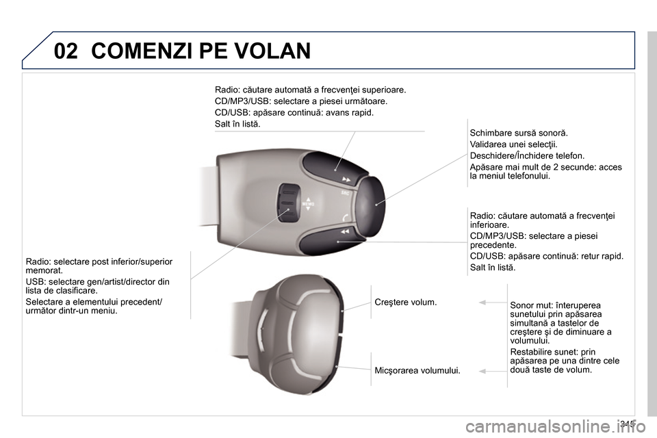 Peugeot 3008 Hybrid 4 2014  Manualul de utilizare (in Romanian) 02
345
  COMENZI PE VOLAN 
 
 
Radio: căutare automată a frecvenţei superioare. 
  CD/MP3/USB: selectare a piesei următoare. 
  CD/USB: apăsare continuă: avans rapid. 
  Salt în listă.  
   
S