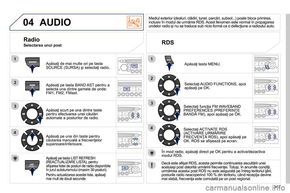 Peugeot 3008 Hybrid 4 2014  Manualul de utilizare (in Romanian) 04
347
  AUDIO 
 
Apăsaţi de mai multe ori pe tasta 
SOURCE (SURSA) şi selectaţi radio.  
   
Apăsaţi pe tasta BAND AST pentru a 
selecta una dintre gamele de unde: 
FM1, FM2, FMast.  
   
Apăs