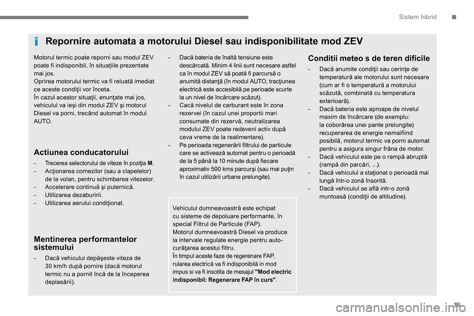 Peugeot 3008 Hybrid 4 2014  Manualul de utilizare (in Romanian) .Sistem hibrid
35
   
Motorul termic poate reporni sau modul ZEV 
poate fi indisponibil, în situaţiile prezentate 
mai jos. 
  Oprirea motorului termic va fi reluată imediat 
ce aceste condiţii vo